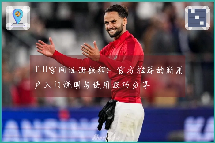 HTH官网注册教程：官方推荐的新用户入门说明与使用技巧分享