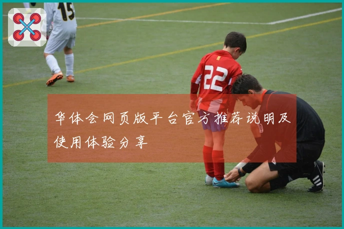 华体会网页版平台官方推荐说明及使用体验分享