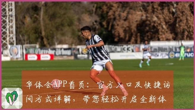 华体会APP首页：官方入口及快捷访问方式详解，带您轻松开启全新体验