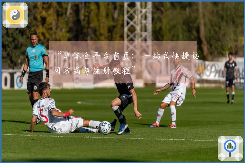 “华体会平台首页：一站式快捷访问方式与注册教程”