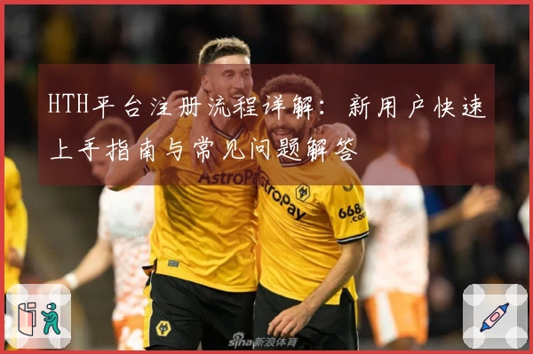 HTH平台注册流程详解：新用户快速上手指南与常见问题解答