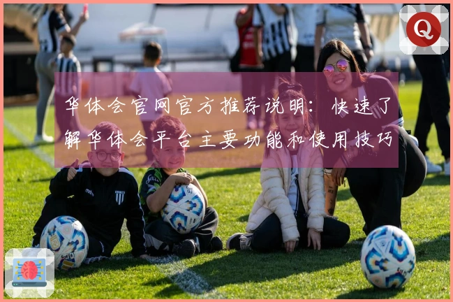 华体会官网官方推荐说明：快速了解华体会平台主要功能和使用技巧