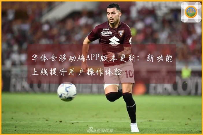 华体会移动端APP版本更新：新功能上线提升用户操作体验
