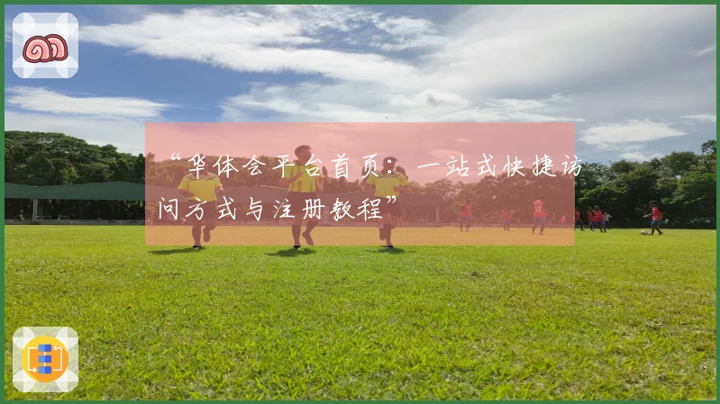 “华体会平台首页：一站式快捷访问方式与注册教程”