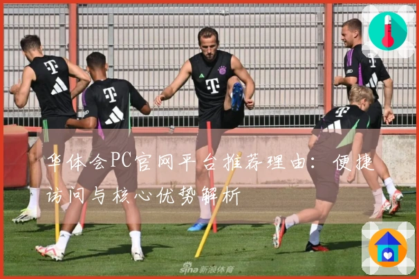 华体会PC官网平台推荐理由：便捷访问与核心优势解析