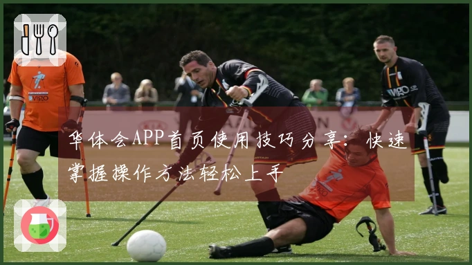 华体会APP首页使用技巧分享：快速掌握操作方法轻松上手
