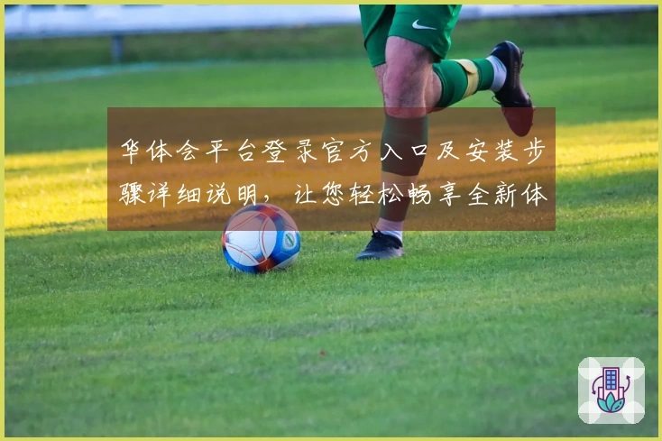 华体会平台登录官方入口及安装步骤详细说明，让您轻松畅享全新体验