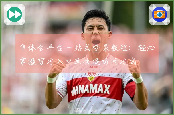 华体会平台一站式登录教程：轻松掌握官方入口及快捷访问方式