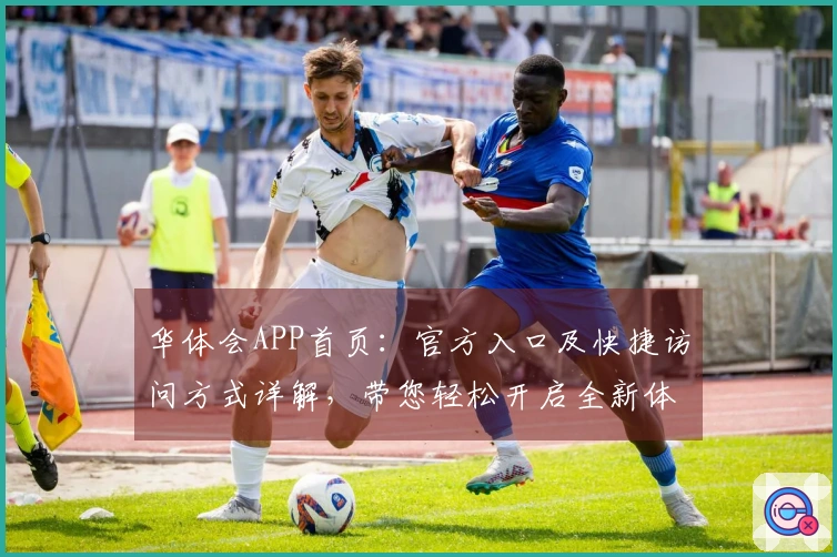 华体会APP首页：官方入口及快捷访问方式详解，带您轻松开启全新体验