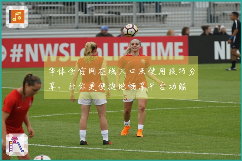 华体会官网在线入口及使用技巧分享，让你更便捷地畅享平台功能