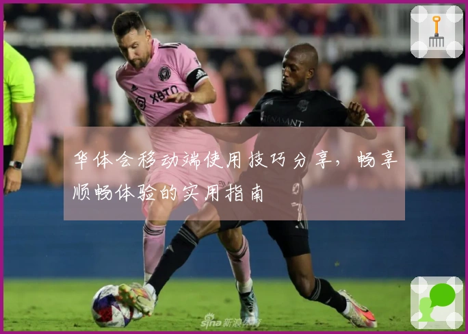 华体会移动端使用技巧分享，畅享顺畅体验的实用指南