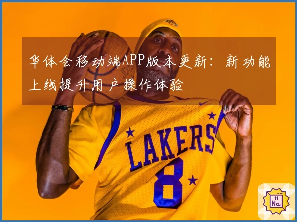 华体会移动端APP版本更新:新功能上线提升用户操作体验